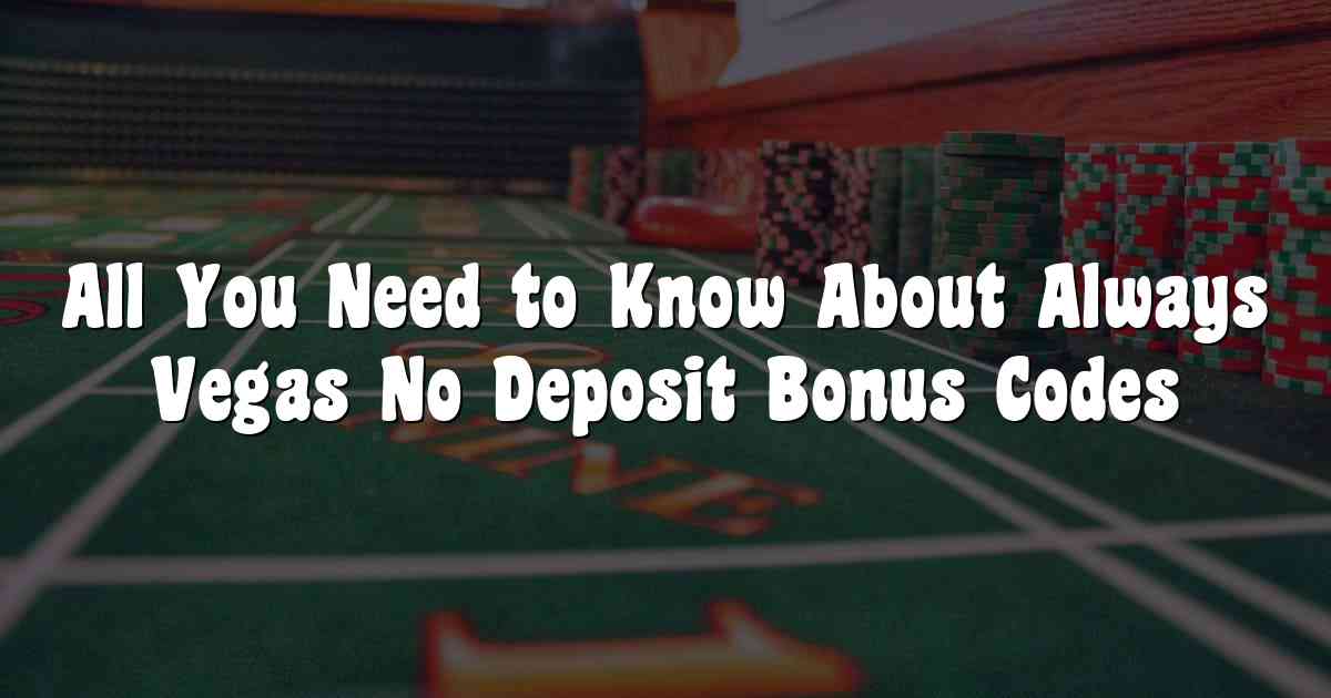 All You Need to Know About Always Vegas No Deposit Bonus Codes