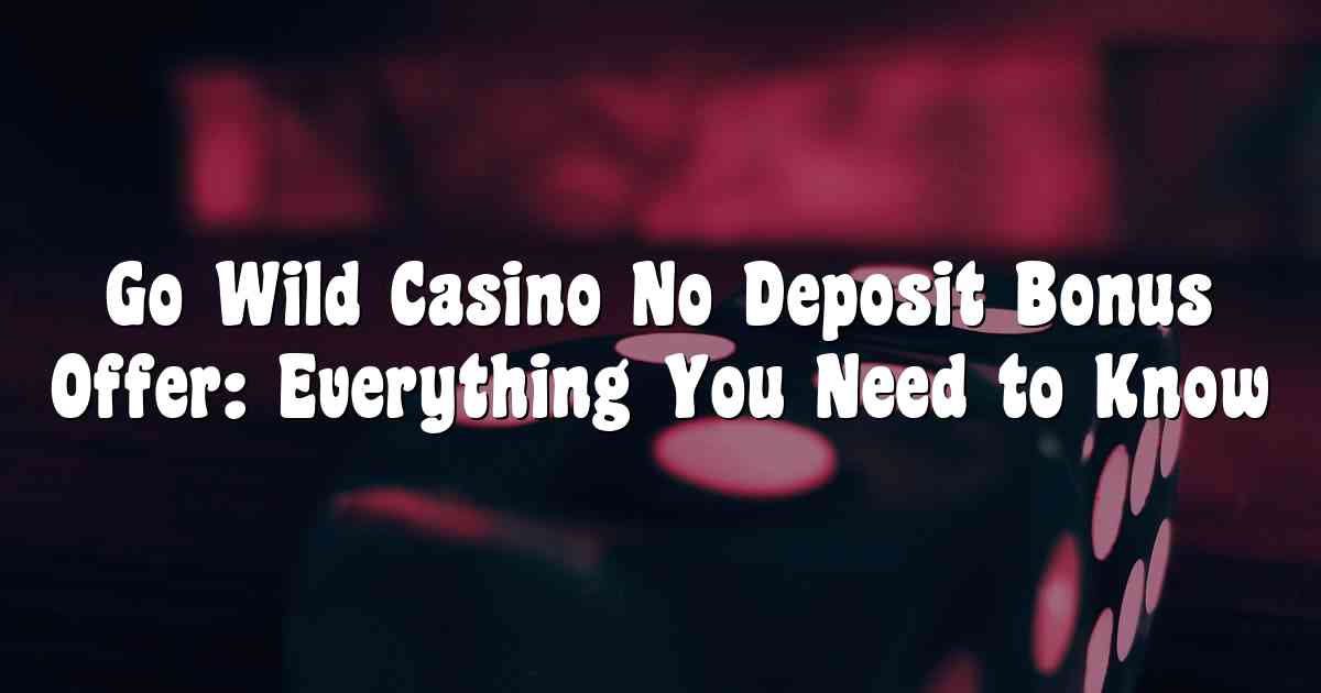 Go Wild Casino No Deposit Bonus Offer: Everything You Need to Know
