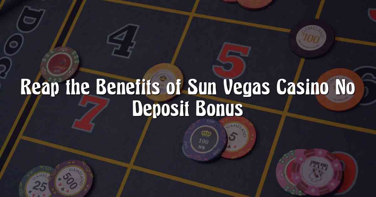 Reap the Benefits of Sun Vegas Casino No Deposit Bonus