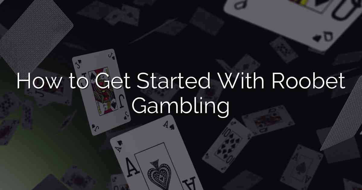 How to Get Started With Roobet Gambling