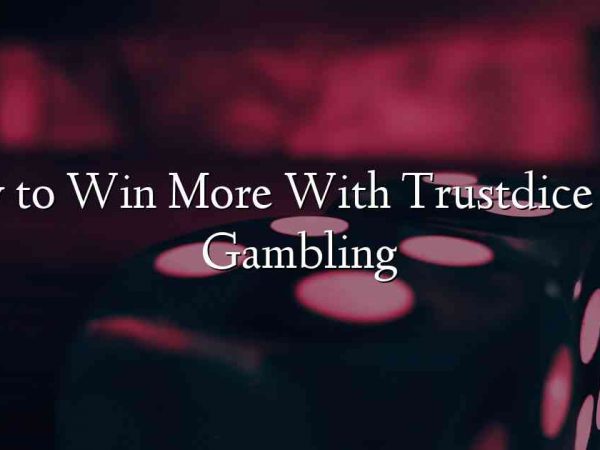 How to Win More With Trustdice Win Gambling