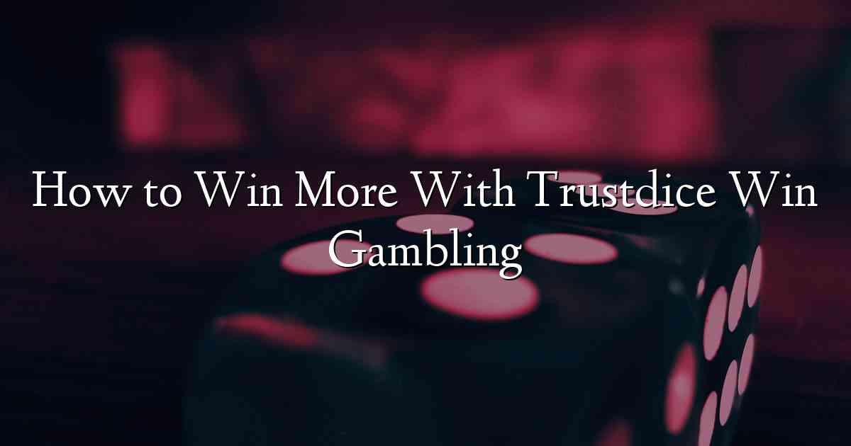 How to Win More With Trustdice Win Gambling