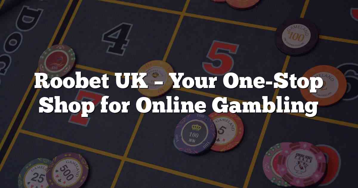 Roobet UK – Your One-Stop Shop for Online Gambling