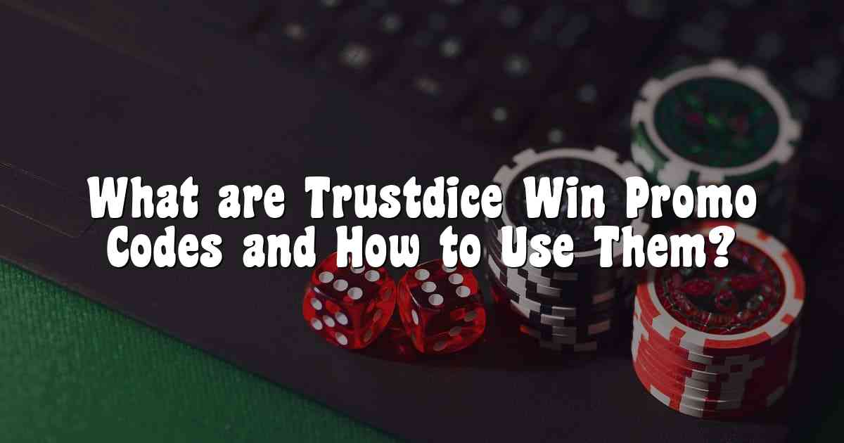 What are Trustdice Win Promo Codes and How to Use Them?