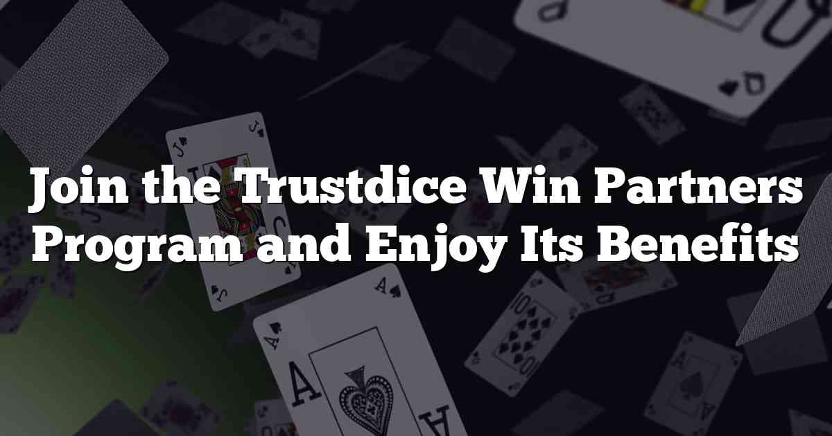 Join the Trustdice Win Partners Program and Enjoy Its Benefits