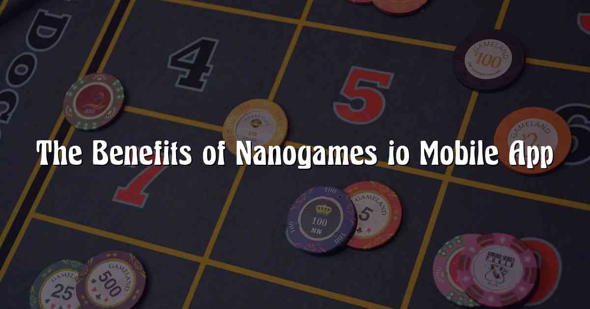 The Benefits of Nanogames io Mobile App