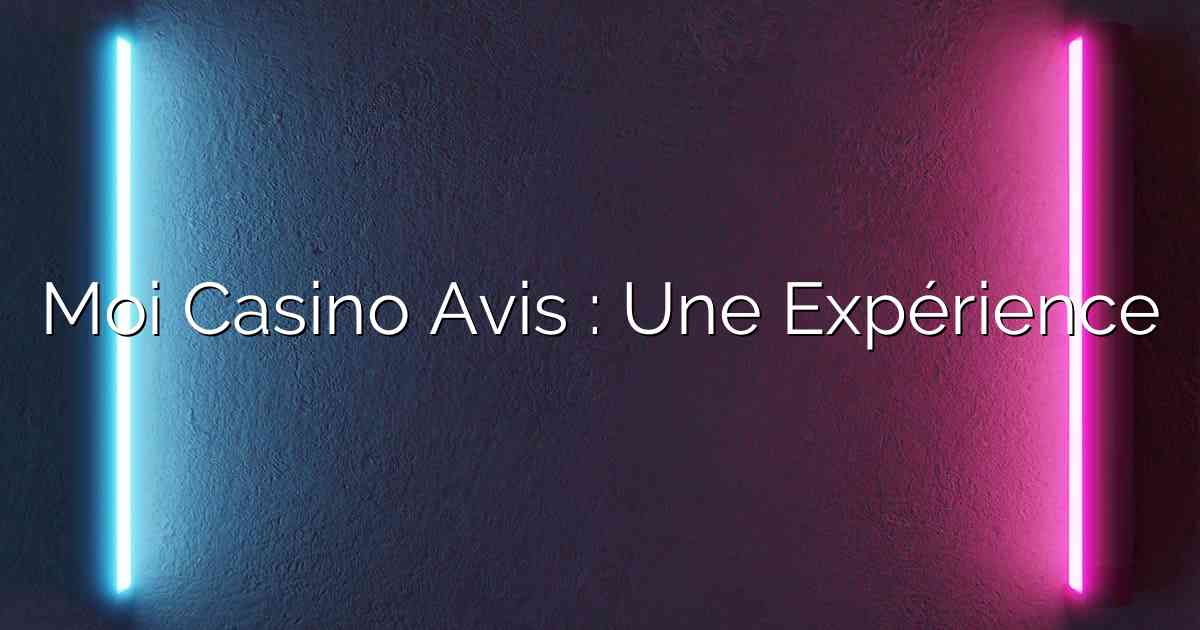 Moi Casino Avis : Une Expérience